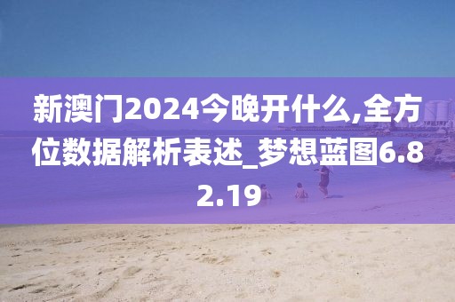 新澳门2024今晚开什么,全方位数据解析表述_梦想蓝图6.82.19