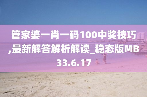 管家婆一肖一码100中奖技巧,最新解答解析解读_稳态版MB33.6.17