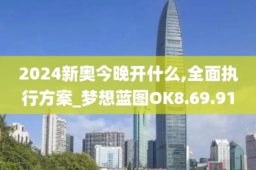 2024新奥今晚开什么,全面执行方案_梦想蓝图OK8.69.91