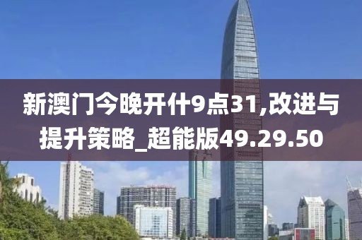 新澳门今晚开什9点31,改进与提升策略_超能版49.29.50