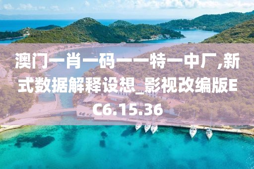 澳门一肖一码一一特一中厂,新式数据解释设想_影视改编版EC6.15.36