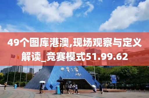 49个图库港澳,现场观察与定义解读_竞赛模式51.99.62