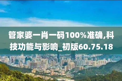 管家婆一肖一码100%准确,科技功能与影响_初版60.75.18