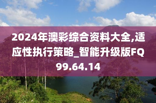 2024年澳彩综合资料大全,适应性执行策略_智能升级版FQ99.64.14