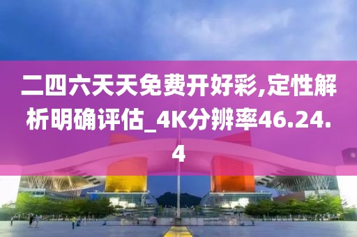 二四六天天免费开好彩,定性解析明确评估_4K分辨率46.24.4