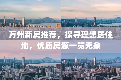 万州新房推荐，探寻理想居住地，优质房源一览无余