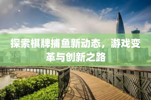 探索棋牌捕鱼新动态，游戏变革与创新之路