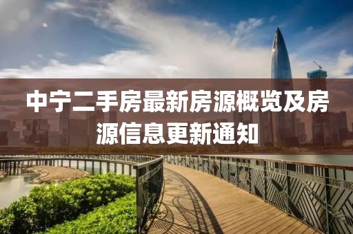 中宁二手房最新房源概览及房源信息更新通知