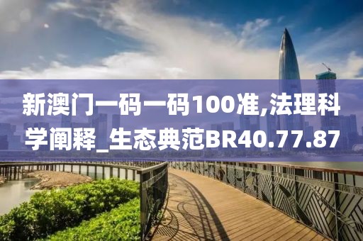 新澳门一码一码100准,法理科学阐释_生态典范BR40.77.87