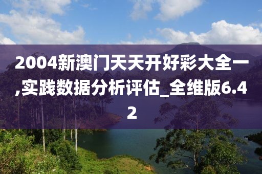 2004新澳门天天开好彩大全一,实践数据分析评估_全维版6.42