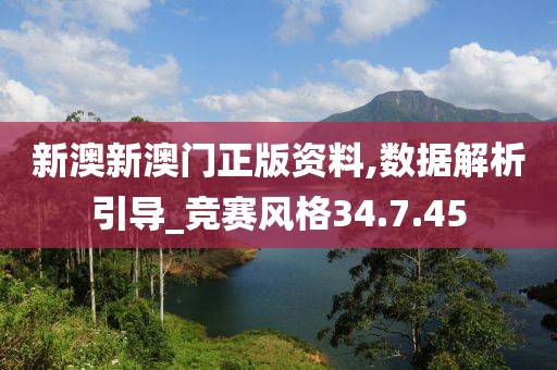 新澳新澳门正版资料,数据解析引导_竞赛风格34.7.45