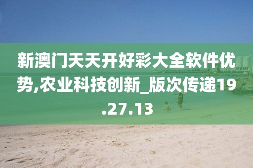 新澳门天天开好彩大全软件优势,农业科技创新_版次传递19.27.13