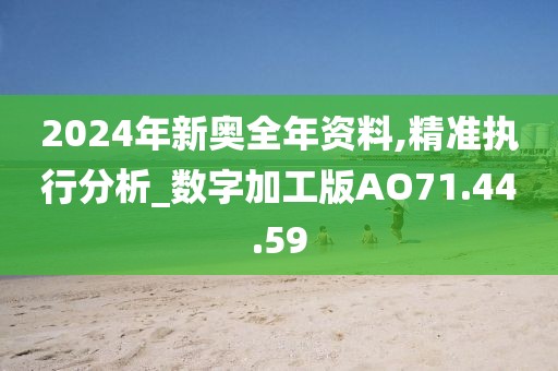2024年新奥全年资料,精准执行分析_数字加工版AO71.44.59