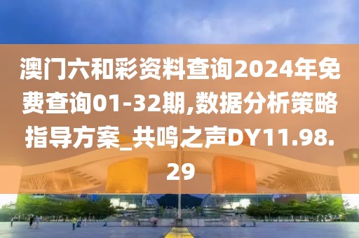 澳门六和彩资料查询2024年免费查询01-32期,数据分析策略指导方案_共鸣之声DY11.98.29