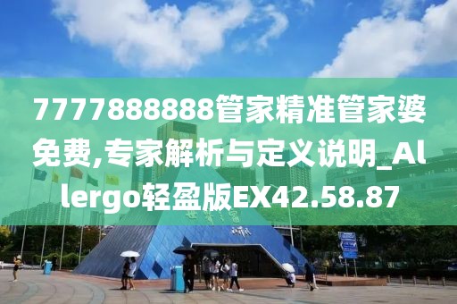 7777888888管家精准管家婆免费,专家解析与定义说明_Allergo轻盈版EX42.58.87