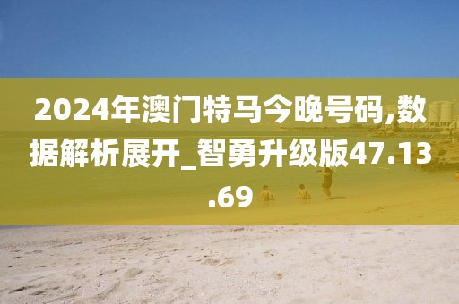 2024年澳门特马今晚号码,数据解析展开_智勇升级版47.13.69