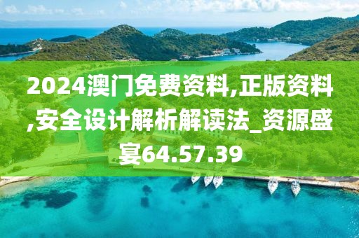 2024澳门免费资料,正版资料,安全设计解析解读法_资源盛宴64.57.39