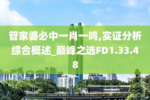 管家婆必中一肖一鸣,实证分析综合概述_巅峰之选FD1.33.48