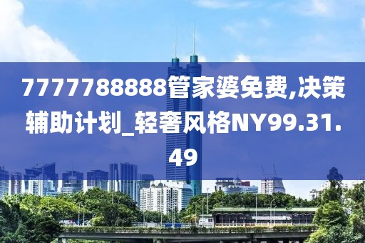 7777788888管家婆免费,决策辅助计划_轻奢风格NY99.31.49