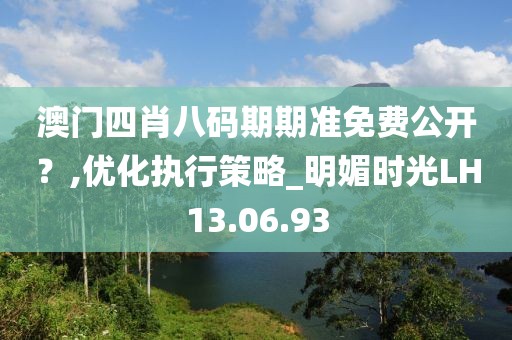 澳门四肖八码期期准免费公开？,优化执行策略_明媚时光LH13.06.93