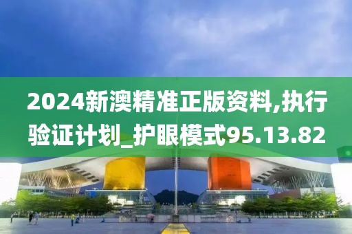 2024新澳精准正版资料,执行验证计划_护眼模式95.13.82