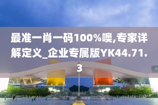 最准一肖一码100%噢,专家详解定义_企业专属版YK44.71.3