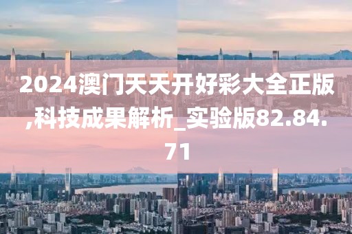 2024澳门天天开好彩大全正版,科技成果解析_实验版82.84.71