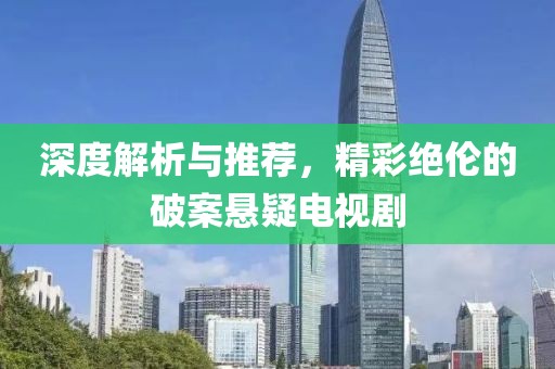 深度解析与推荐，精彩绝伦的破案悬疑电视剧