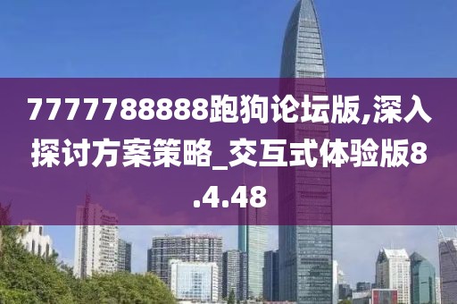 7777788888跑狗论坛版,深入探讨方案策略_交互式体验版8.4.48