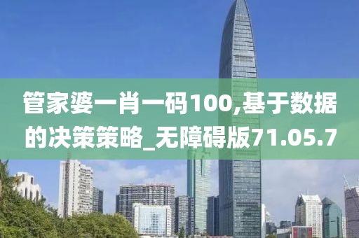 管家婆一肖一码100,基于数据的决策策略_无障碍版71.05.70