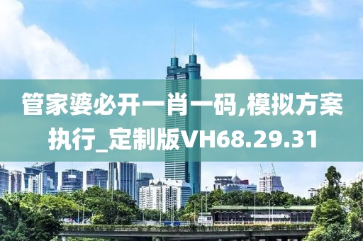 管家婆必开一肖一码,模拟方案执行_定制版VH68.29.31