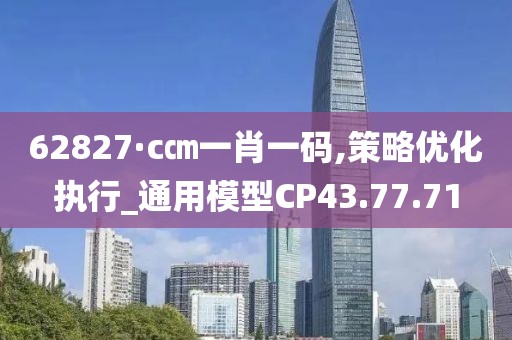 62827·c㎝一肖一码,策略优化执行_通用模型CP43.77.71