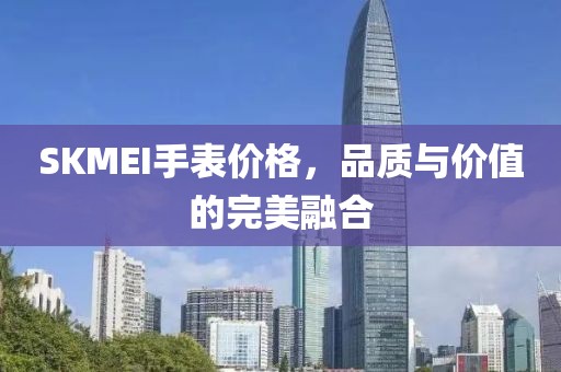 SKMEI手表价格，品质与价值的完美融合