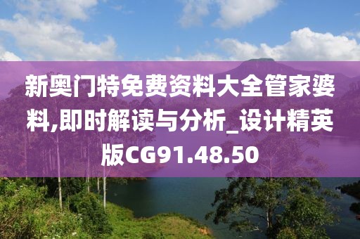 新奥门特免费资料大全管家婆料,即时解读与分析_设计精英版CG91.48.50