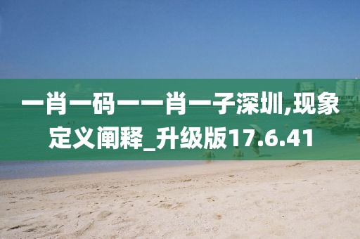 一肖一码一一肖一子深圳,现象定义阐释_升级版17.6.41