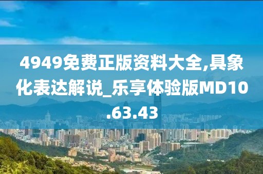 4949免费正版资料大全,具象化表达解说_乐享体验版MD10.63.43