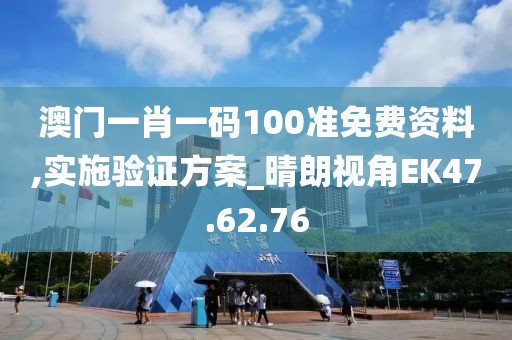 澳门一肖一码100准免费资料,实施验证方案_晴朗视角EK47.62.76