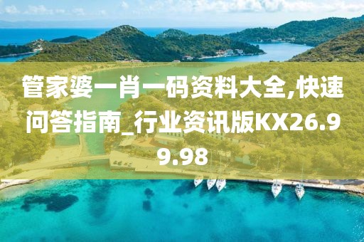 管家婆一肖一码资料大全,快速问答指南_行业资讯版KX26.99.98