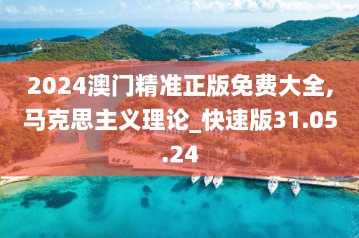 2024澳门精准正版免费大全,马克思主义理论_快速版31.05.24
