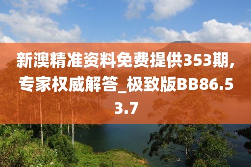 新澳精准资料免费提供353期,专家权威解答_极致版BB86.53.7