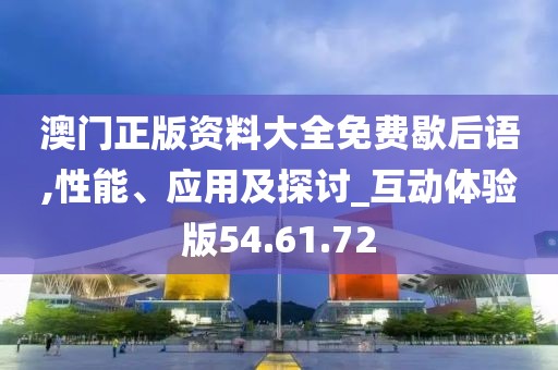 澳门正版资料大全免费歇后语,性能、应用及探讨_互动体验版54.61.72