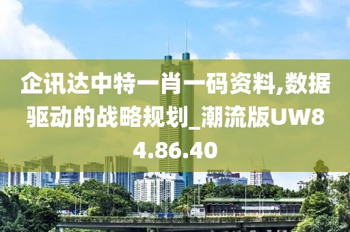 企讯达中特一肖一码资料,数据驱动的战略规划_潮流版UW84.86.40