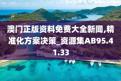 澳门正版资料免费大全新闻,精准化方案决策_资源集AB95.41.33