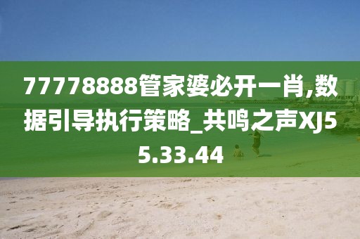 77778888管家婆必开一肖,数据引导执行策略_共鸣之声XJ55.33.44