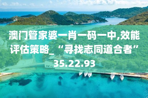 澳门管家婆一肖一码一中,效能评估策略_“寻找志同道合者”35.22.93