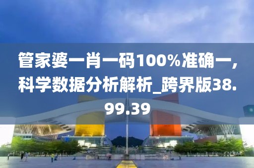 管家婆一肖一码100%准确一,科学数据分析解析_跨界版38.99.39