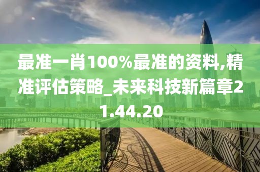 最准一肖100%最准的资料,精准评估策略_未来科技新篇章21.44.20
