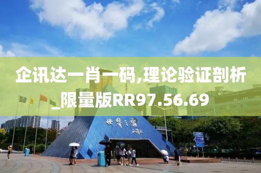 企讯达一肖一码,理论验证剖析_限量版RR97.56.69