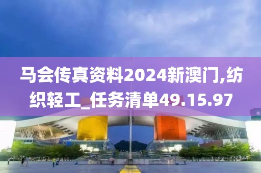 马会传真资料2024新澳门,纺织轻工_任务清单49.15.97