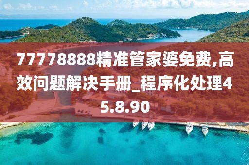 77778888精准管家婆免费,高效问题解决手册_程序化处理45.8.90